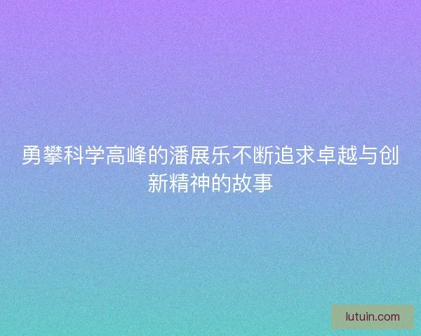 勇攀科学高峰的潘展乐不断追求卓越与创新精神的故事